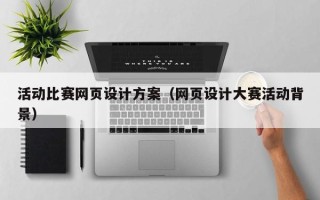 兴安盟活动比赛网页设计方案（网页设计大赛活动背景）